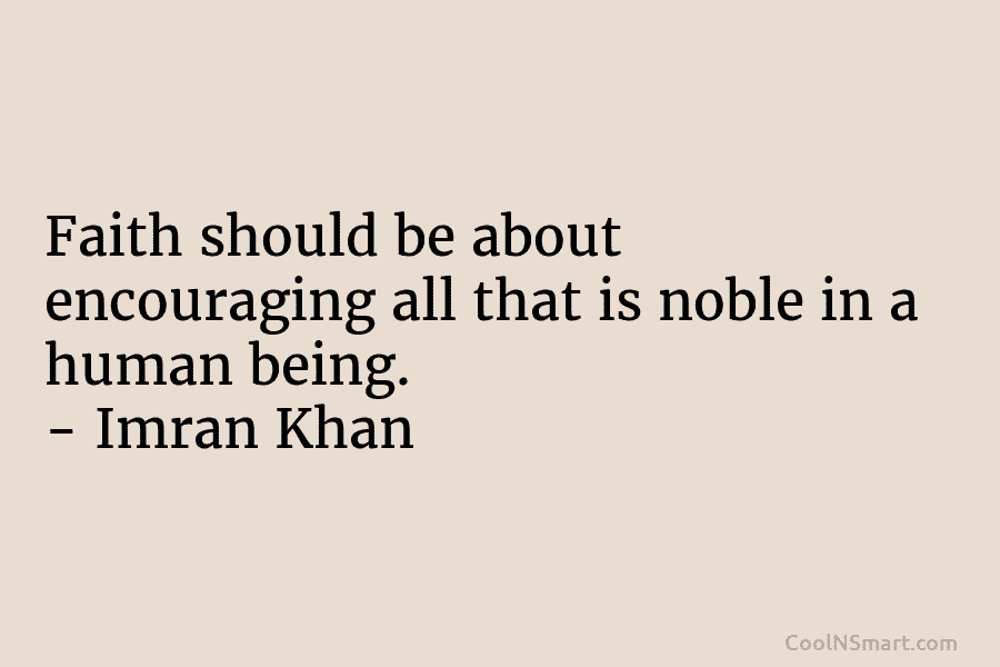 Faith should be about encouraging all that is noble in a human being. – Imran Khan
