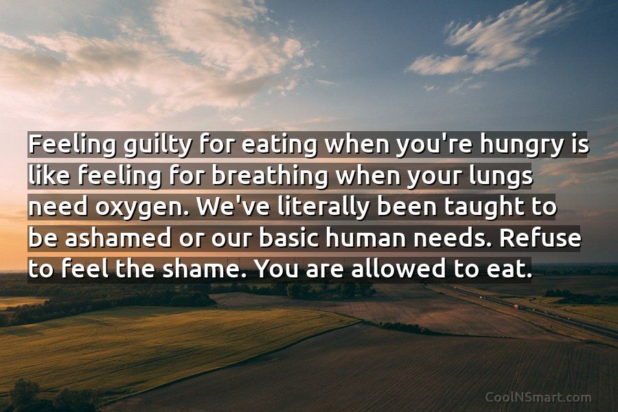 Quote: Feeling guilty for eating when you're hungry is like feeling for  breathing... - CoolNSmart