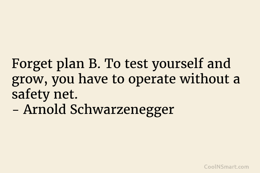 Forget plan B. To test yourself and grow, you have to operate without a safety...