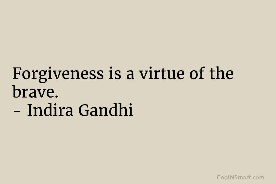 Forgiveness is a virtue of the brave. – Indira Gandhi