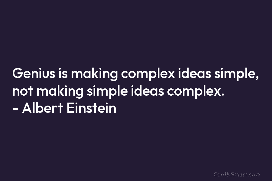 Genius is making complex ideas simple, not making simple ideas complex. – Albert Einstein