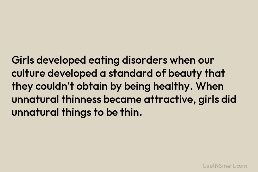Girls developed eating disorders when our culture developed a standard of beauty that they couldn’t obtain by being healthy. When...