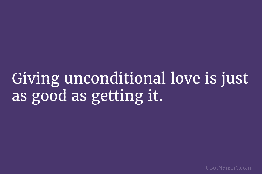 Giving unconditional love is just as good as getting it.