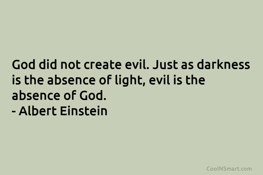 God did not create evil. Just as darkness is the absence of light, evil is the absence of God. –...