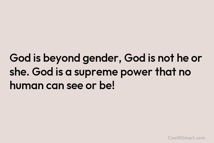 God is beyond gender, God is not he or she. God is a supreme power that no human can see...