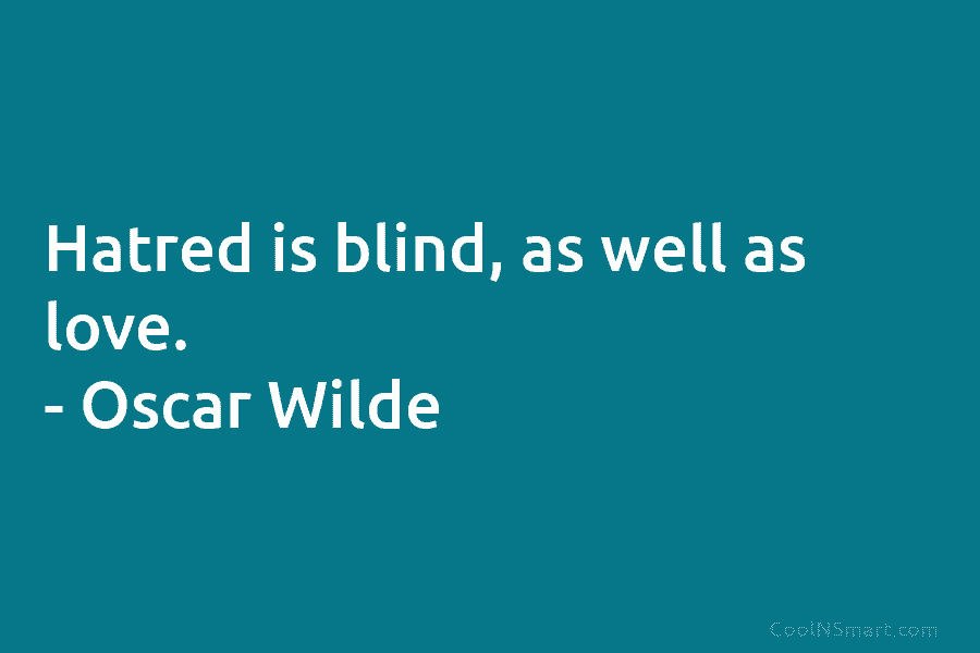 Hatred is blind, as well as love. – Oscar Wilde