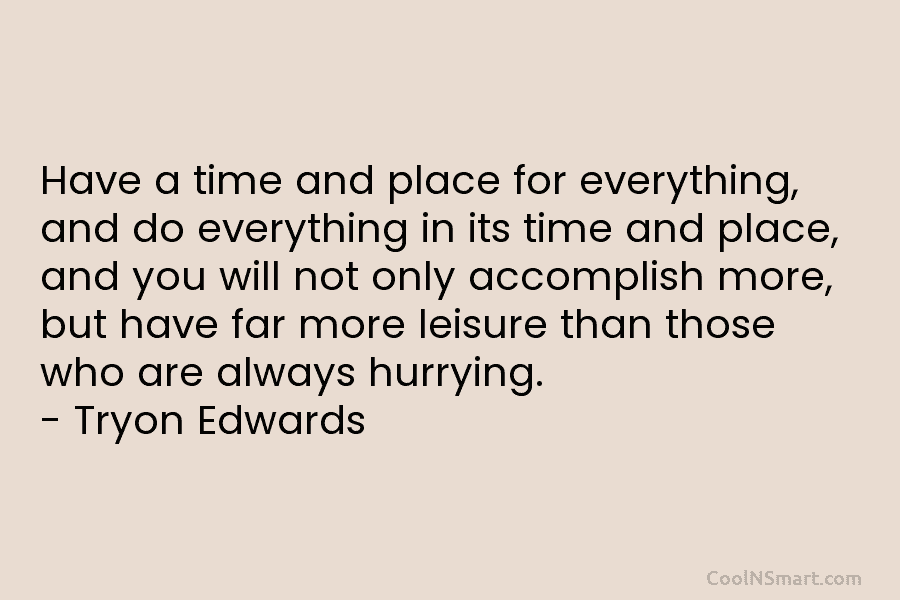 Have a time and place for everything, and do everything in its time and place,...