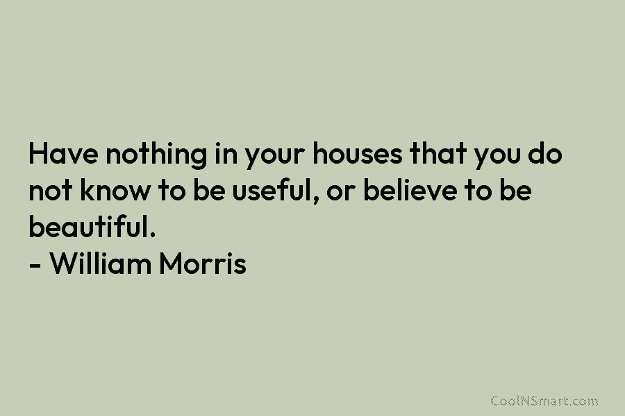 Have nothing in your houses that you do not know to be useful, or believe...