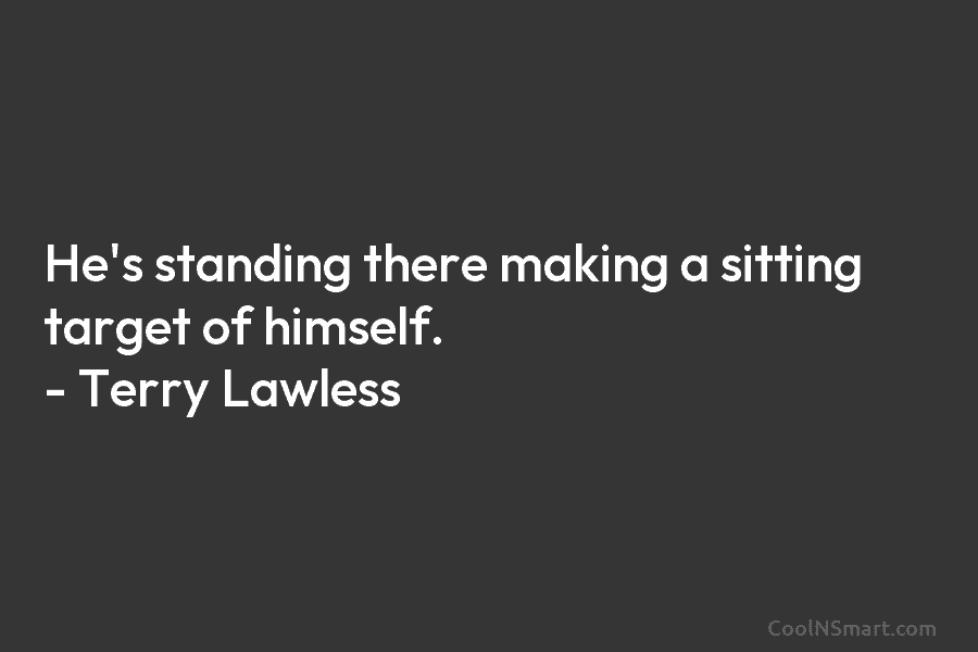 He’s standing there making a sitting target of himself. – Terry Lawless