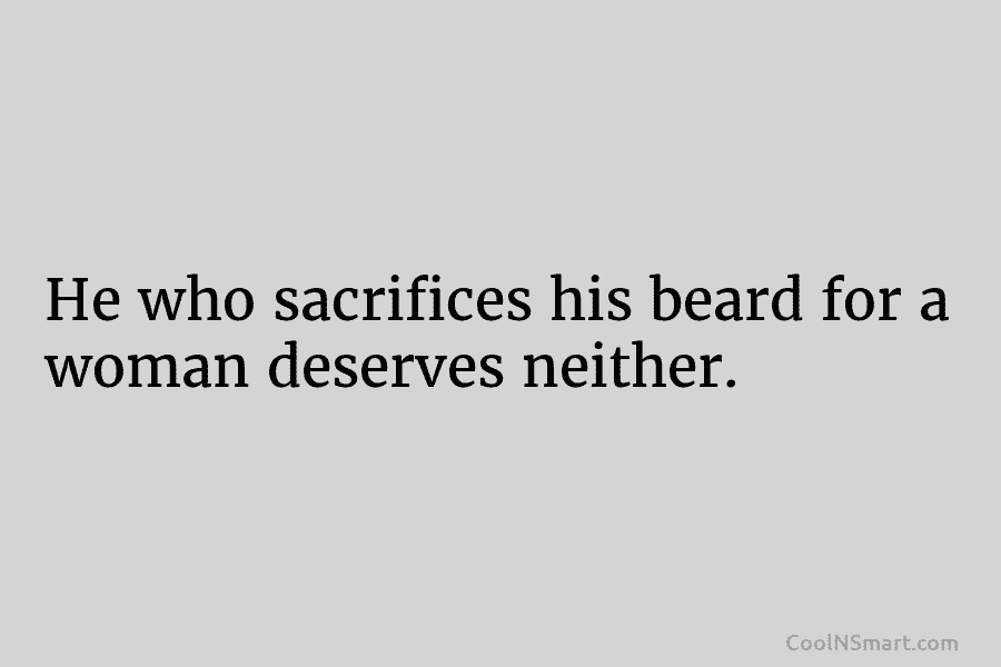 He who sacrifices his beard for a woman deserves neither.