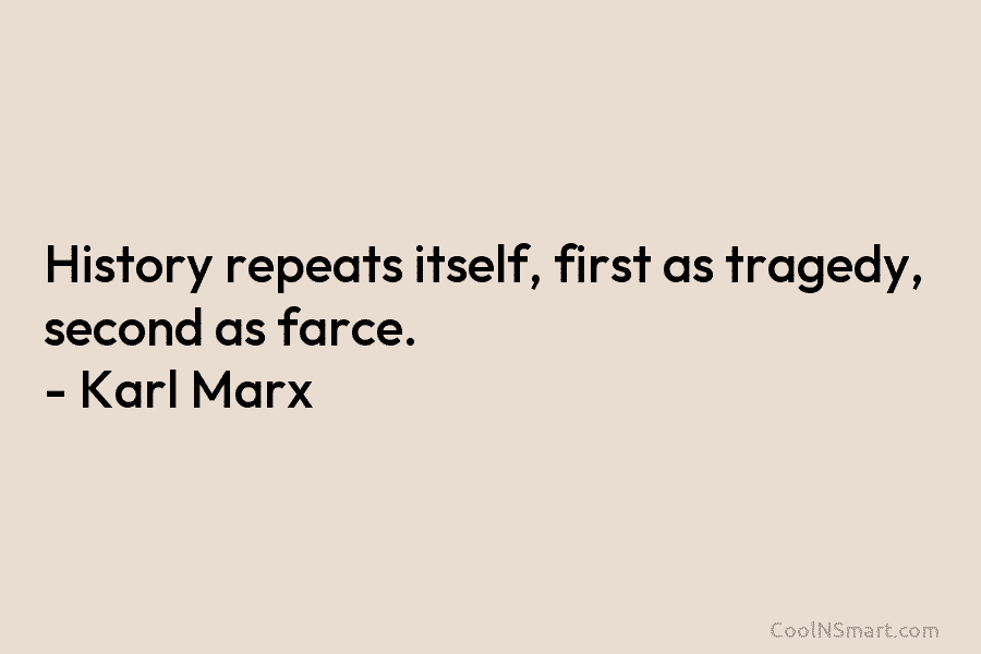 History repeats itself, first as tragedy, second as farce. – Karl Marx