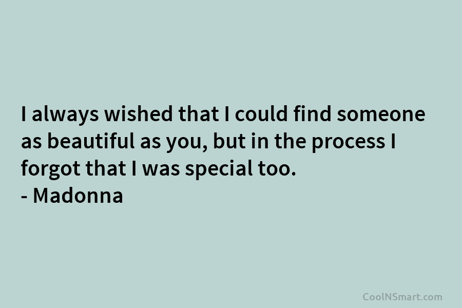 I always wished that I could find someone as beautiful as you, but in the process I forgot that I...