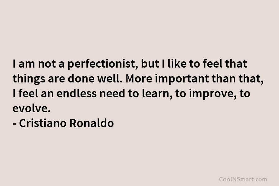 I am not a perfectionist, but I like to feel that things are done well. More important than that, I...