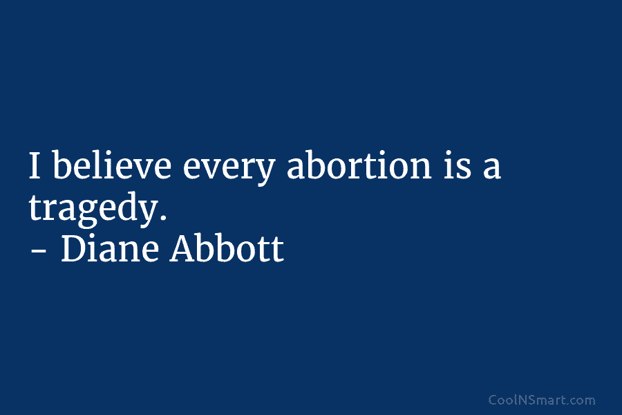 I believe every abortion is a tragedy. – Diane Abbott