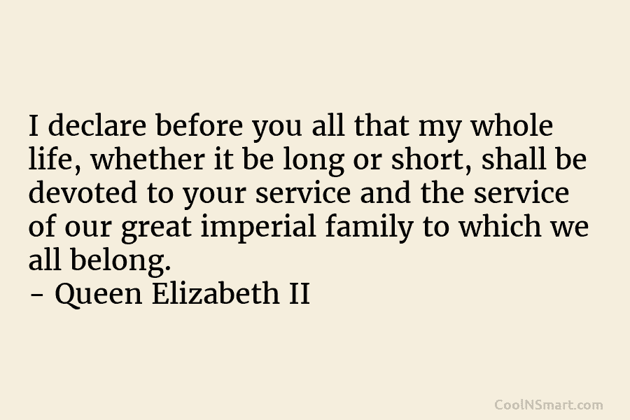 I declare before you all that my whole life, whether it be long or short, shall be devoted to your...