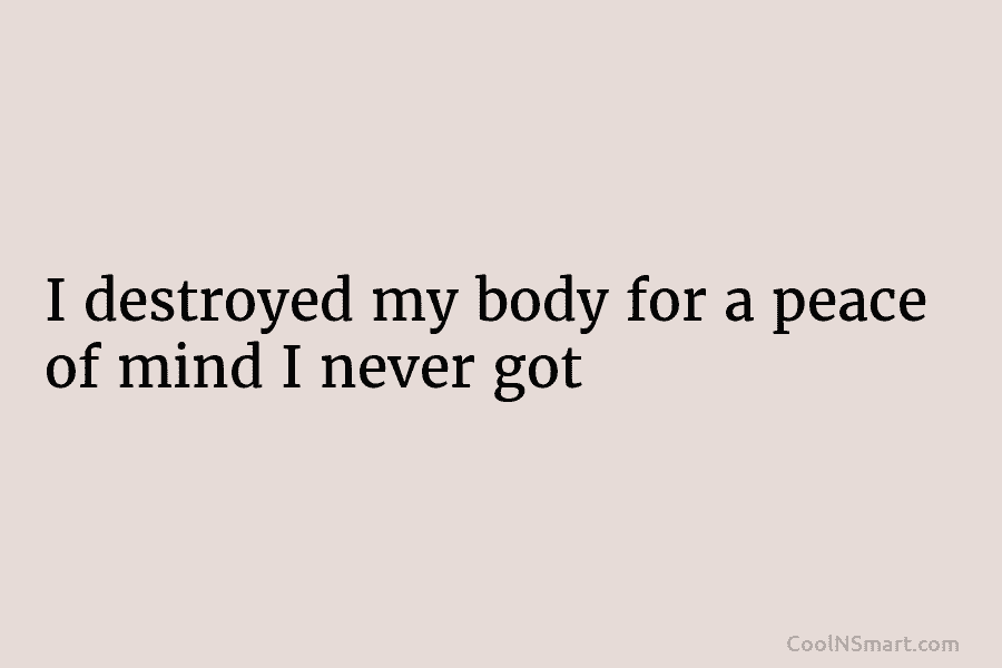 I destroyed my body for a peace of mind I never got
