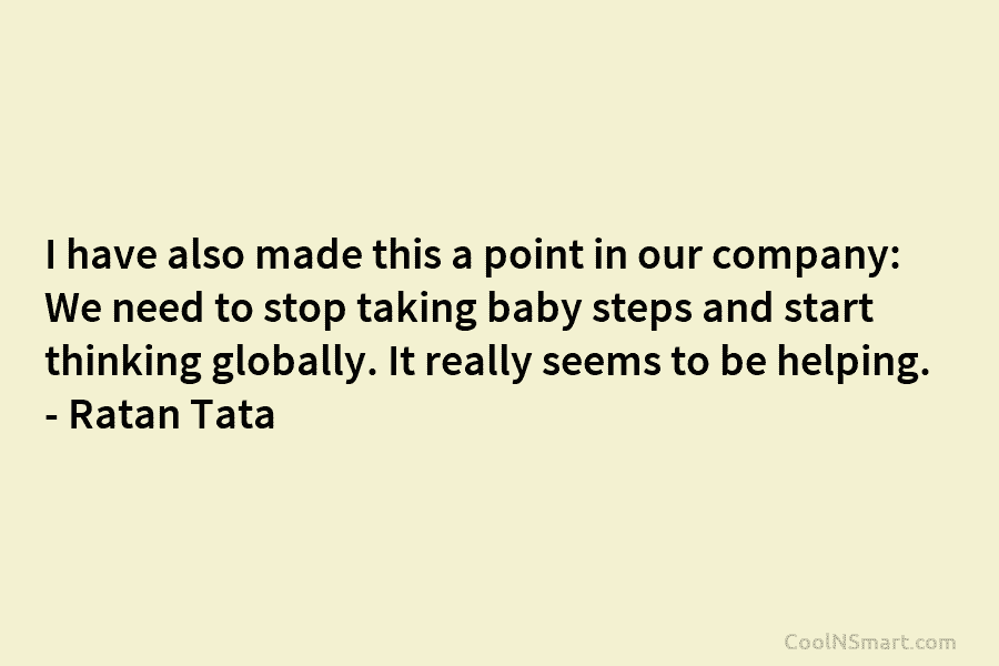I have also made this a point in our company: We need to stop taking baby steps and start thinking...