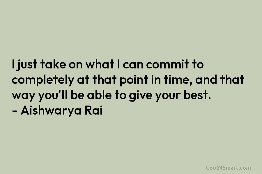 I just take on what I can commit to completely at that point in time, and that way you’ll be...