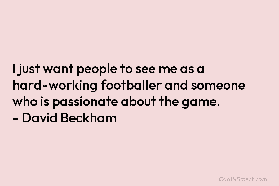 I just want people to see me as a hard-working footballer and someone who is...