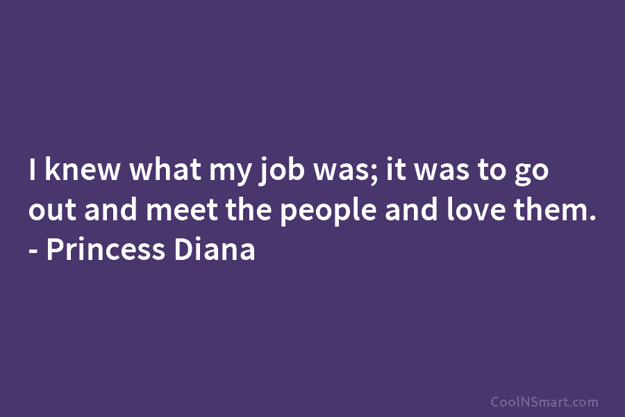 I knew what my job was; it was to go out and meet the people and love them. – Princess...
