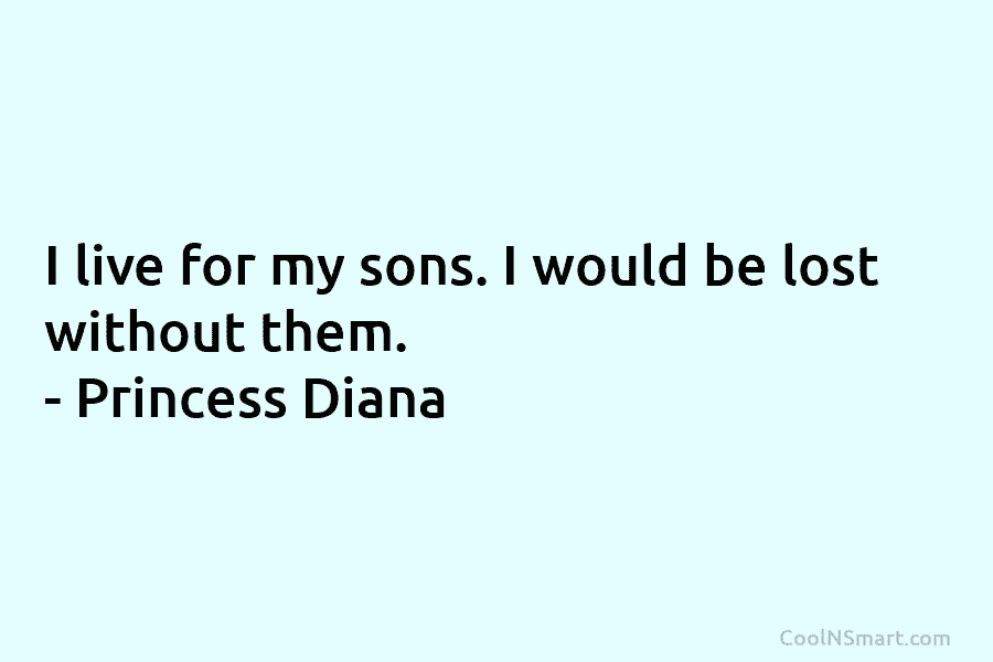 I live for my sons. I would be lost without them. – Princess Diana