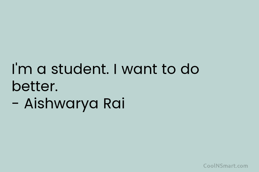 I’m a student. I want to do better. – Aishwarya Rai