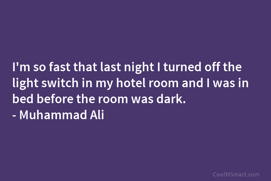 I’m so fast that last night I turned off the light switch in my hotel...