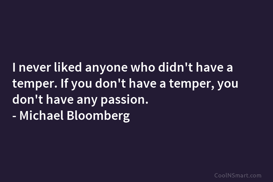 I never liked anyone who didn’t have a temper. If you don’t have a temper, you don’t have any passion....