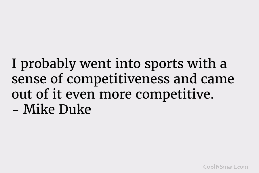 I probably went into sports with a sense of competitiveness and came out of it even more competitive. – Mike...