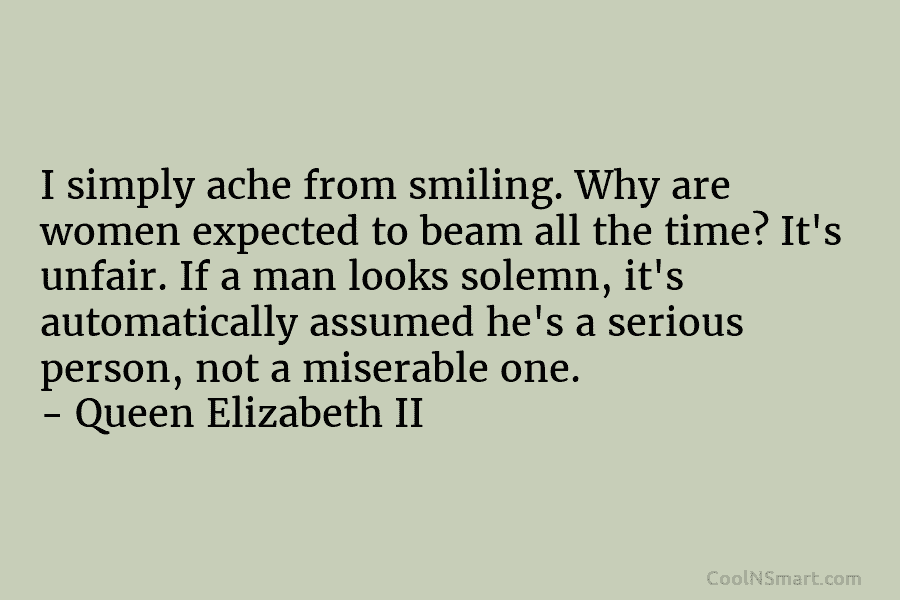 I simply ache from smiling. Why are women expected to beam all the time? It’s unfair. If a man looks...