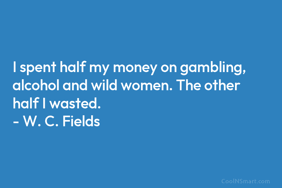 I spent half my money on gambling, alcohol and wild women. The other half I...