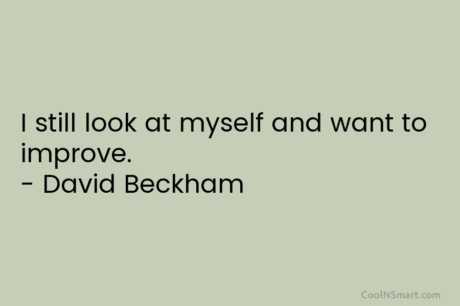 I still look at myself and want to improve. – David Beckham