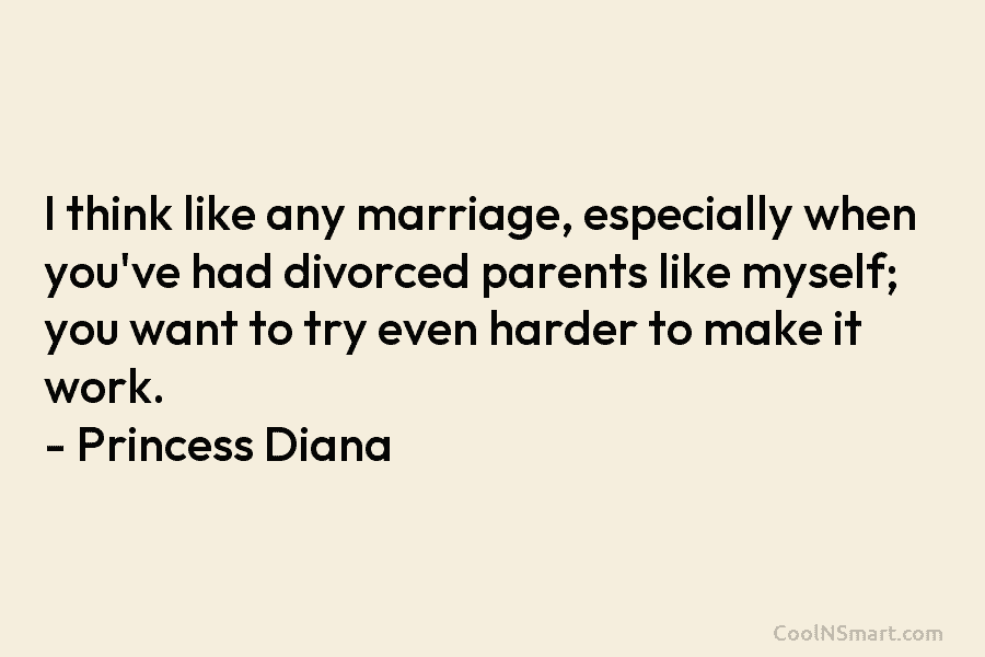 I think like any marriage, especially when you’ve had divorced parents like myself; you want to try even harder to...