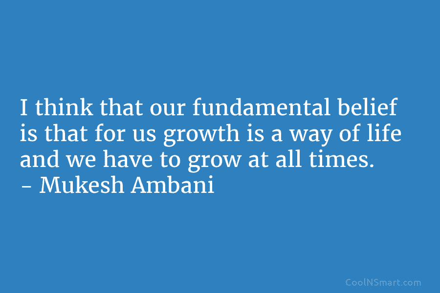 I think that our fundamental belief is that for us growth is a way of life and we have to...