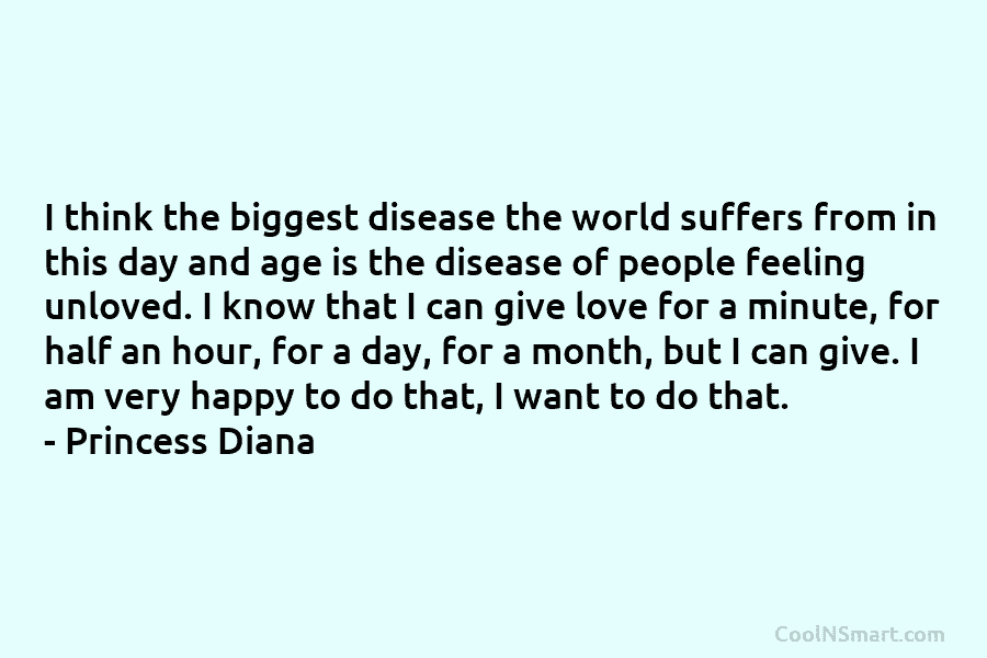I think the biggest disease the world suffers from in this day and age is the disease of people feeling...