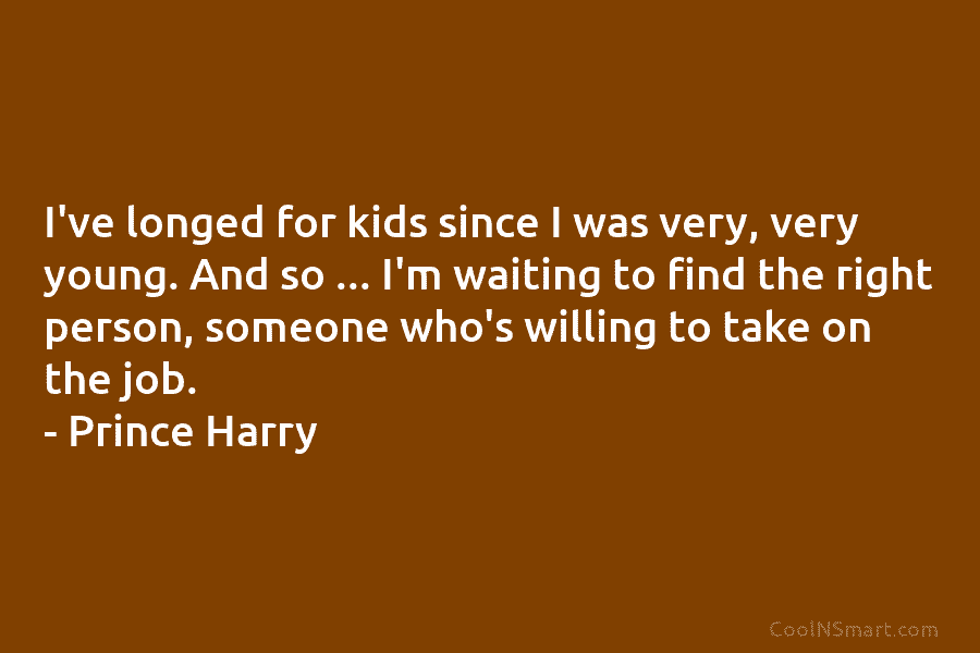 I’ve longed for kids since I was very, very young. And so … I’m waiting to find the right person,...