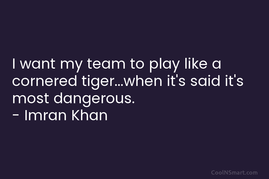 I want my team to play like a cornered tiger…when it’s said it’s most dangerous....