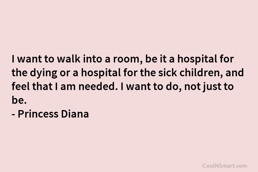 I want to walk into a room, be it a hospital for the dying or...