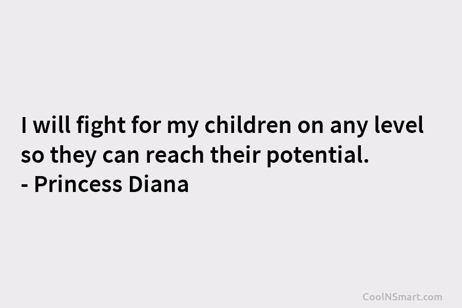 I will fight for my children on any level so they can reach their potential. – Princess Diana