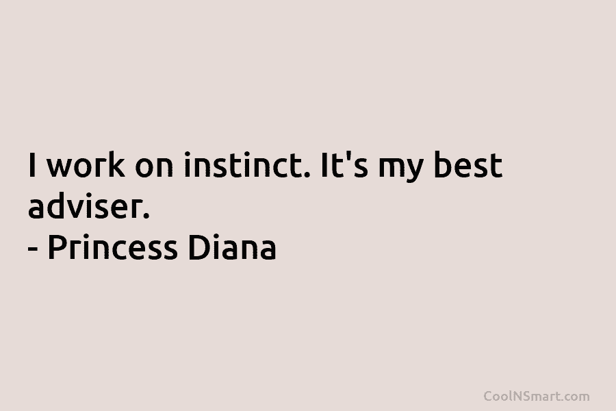 I work on instinct. It’s my best adviser. – Princess Diana