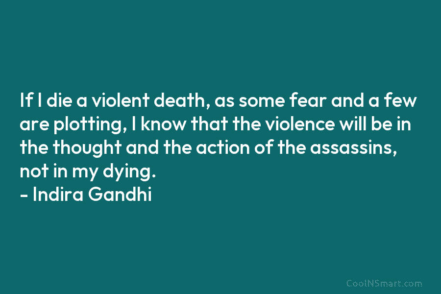 If I die a violent death, as some fear and a few are plotting, I know that the violence will...