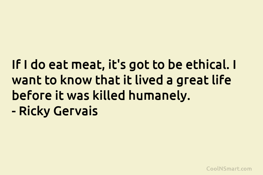 If I do eat meat, it’s got to be ethical. I want to know that it lived a great life...
