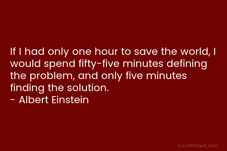 If I had only one hour to save the world, I would spend fifty-five minutes defining the problem, and only...
