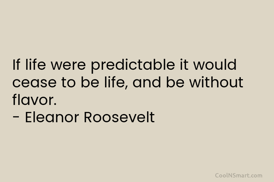 If life were predictable it would cease to be life, and be without flavor. –...