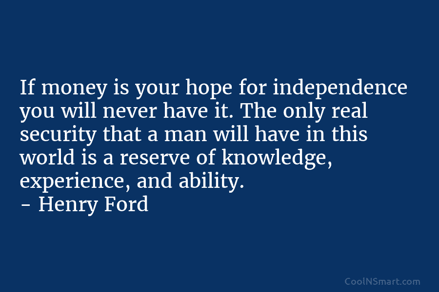 If money is your hope for independence you will never have it. The only real security that a man will...