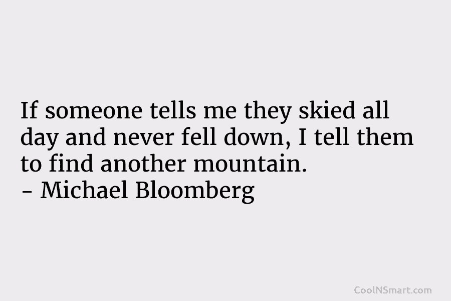 If someone tells me they skied all day and never fell down, I tell them to find another mountain. –...