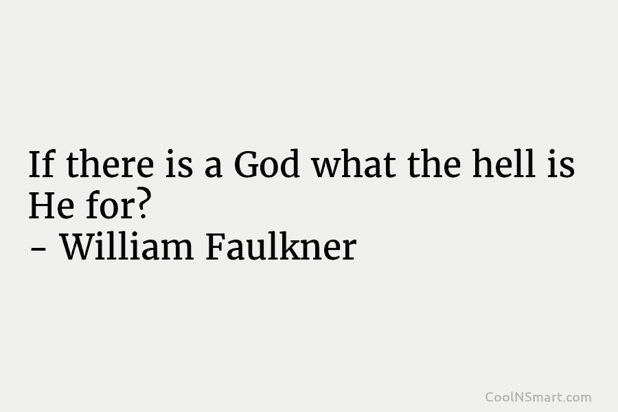If there is a God what the hell is He for? – William Faulkner