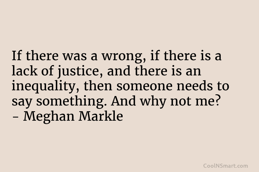 If there was a wrong, if there is a lack of justice, and there is an inequality, then someone needs...