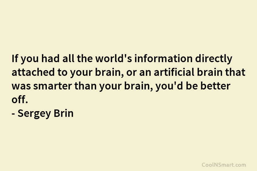 If you had all the world’s information directly attached to your brain, or an artificial brain that was smarter than...