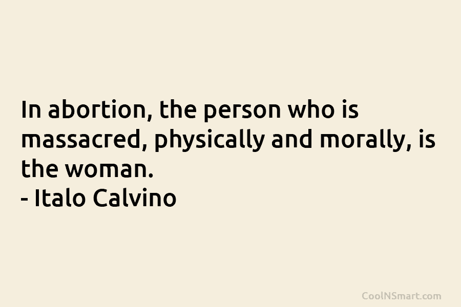 In abortion, the person who is massacred, physically and morally, is the woman. – Italo...